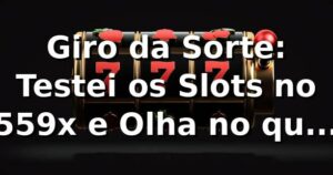 Giro da Sorte: Testei os Slots no 559x e Olha no que Deu! 🎰