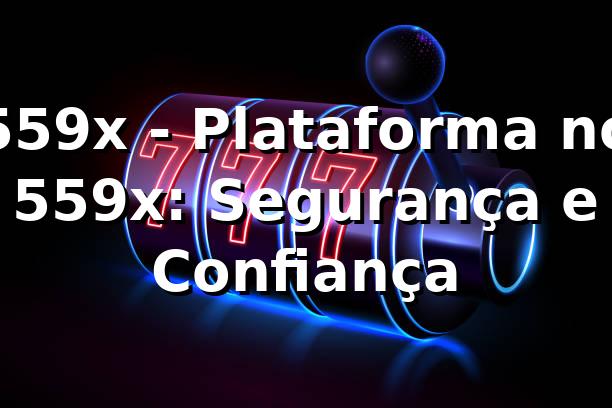 559x - Plataforma no 559x: Segurança e Confiança